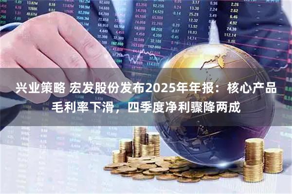 兴业策略 宏发股份发布2025年年报：核心产品毛利率下滑，四季度净利骤降两成