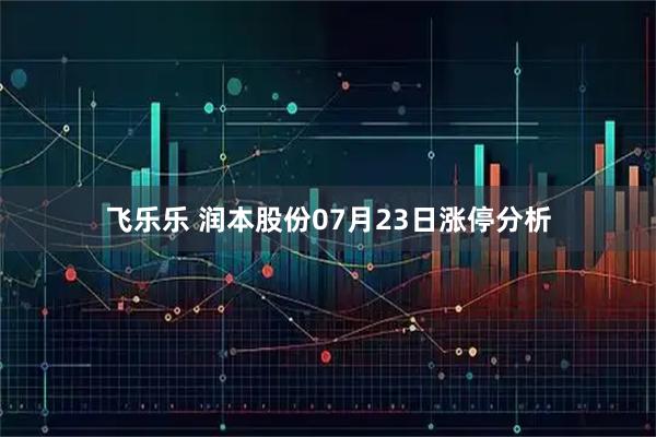 飞乐乐 润本股份07月23日涨停分析