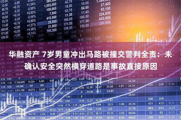 华融资产 7岁男童冲出马路被撞交警判全责：未确认安全突然横穿道路是事故直接原因