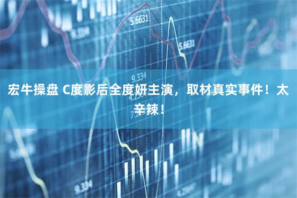 宏牛操盘 C度影后全度妍主演，取材真实事件！太辛辣！